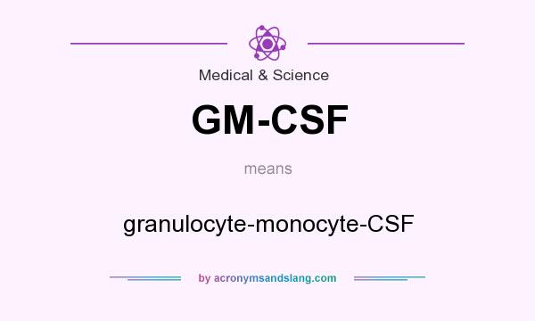 What does GM-CSF mean? It stands for granulocyte-monocyte-CSF