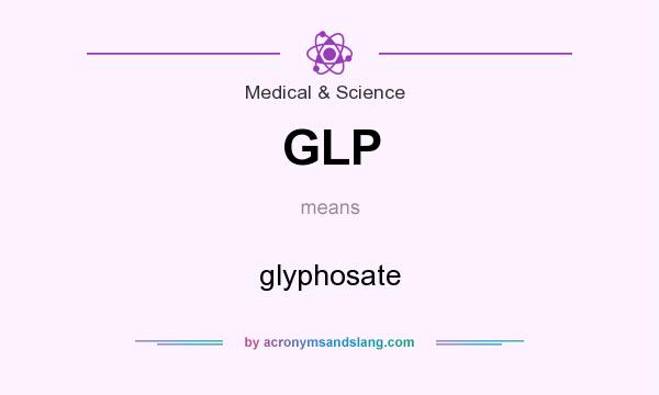 What does GLP mean? It stands for glyphosate