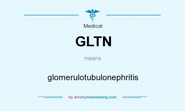 What does GLTN mean? It stands for glomerulotubulonephritis