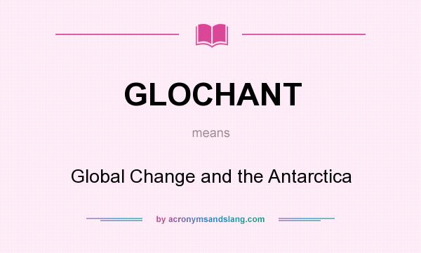 What does GLOCHANT mean? It stands for Global Change and the Antarctica