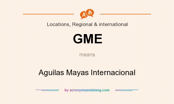 What does GME mean? It stands for Aguilas Mayas Internacional