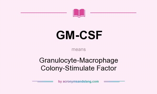 What does GM-CSF mean? It stands for Granulocyte-Macrophage Colony-Stimulate Factor