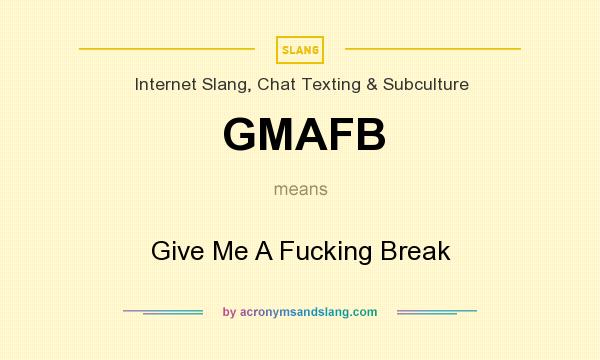 What does GMAFB mean? It stands for Give Me A Fucking Break