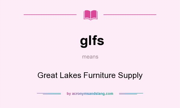 What does glfs mean? It stands for Great Lakes Furniture Supply