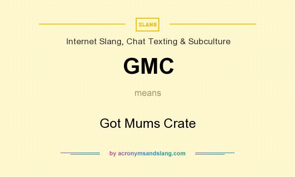 What does GMC mean? It stands for Got Mums Crate
