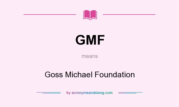 What does GMF mean? It stands for Goss Michael Foundation