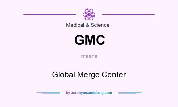 What does GMC mean? It stands for Global Merge Center