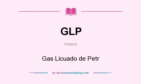 What does GLP mean? It stands for Gas Licuado de Petr