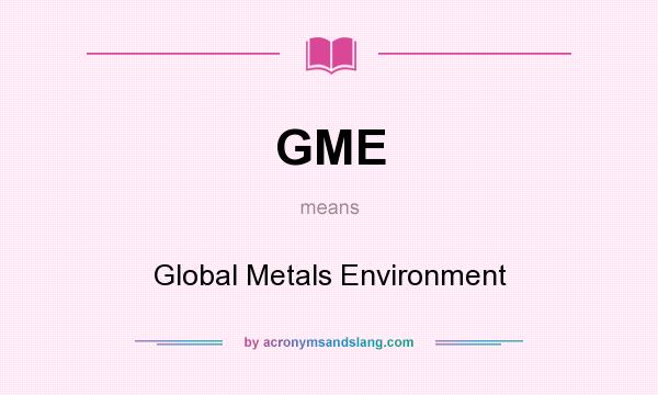 What does GME mean? It stands for Global Metals Environment