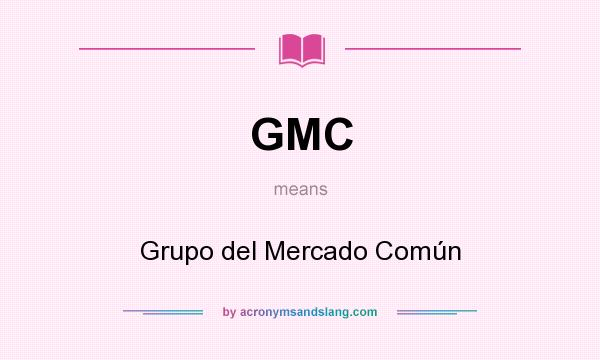 What does GMC mean? It stands for Grupo del Mercado Común