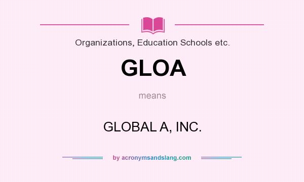 What does GLOA mean? It stands for GLOBAL A, INC.