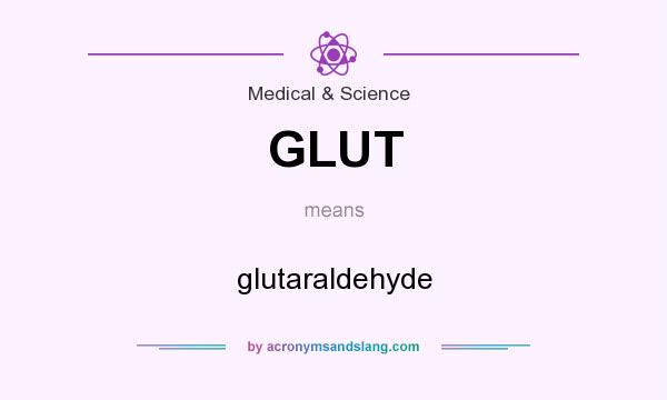What does GLUT mean? It stands for glutaraldehyde