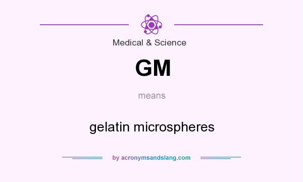 What does GM mean? It stands for gelatin microspheres