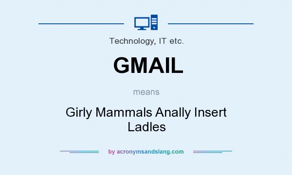 What does GMAIL mean? It stands for Girly Mammals Anally Insert Ladles