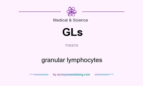 What does GLs mean? It stands for granular lymphocytes