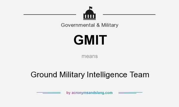 What does GMIT mean? It stands for Ground Military Intelligence Team