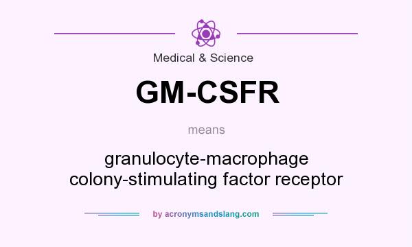 What does GM-CSFR mean? It stands for granulocyte-macrophage colony-stimulating factor receptor
