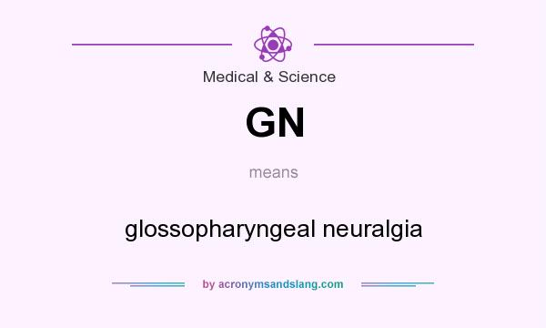 What does GN mean? It stands for glossopharyngeal neuralgia