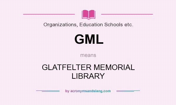 What does GML mean? It stands for GLATFELTER MEMORIAL LIBRARY