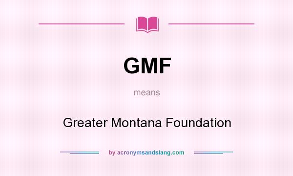 What does GMF mean? It stands for Greater Montana Foundation