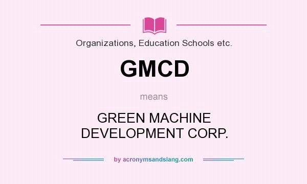 What does GMCD mean? It stands for GREEN MACHINE DEVELOPMENT CORP.