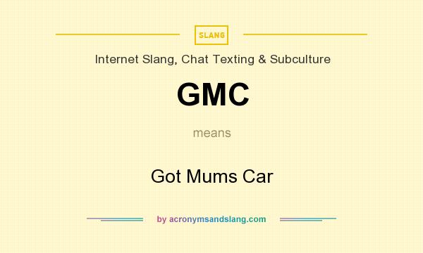 What does GMC mean? It stands for Got Mums Car