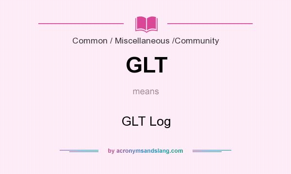 What does GLT mean? It stands for GLT Log