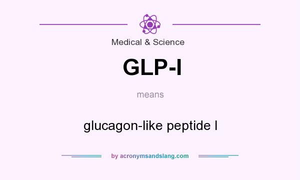 What does GLP-I mean? It stands for glucagon-like peptide I