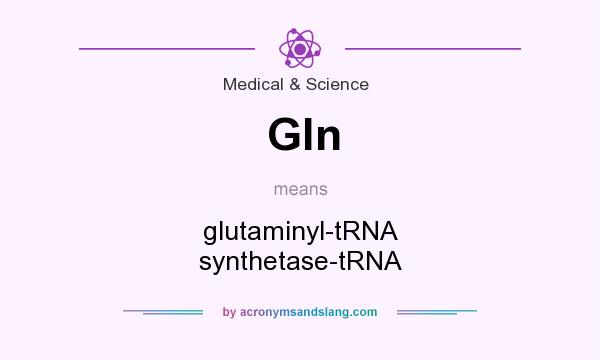 What does Gln mean? It stands for glutaminyl-tRNA synthetase-tRNA