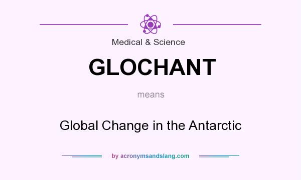 What does GLOCHANT mean? It stands for Global Change in the Antarctic