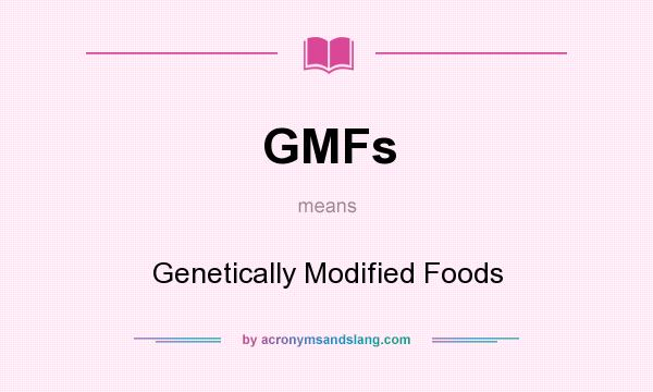 What does GMFs mean? It stands for Genetically Modified Foods