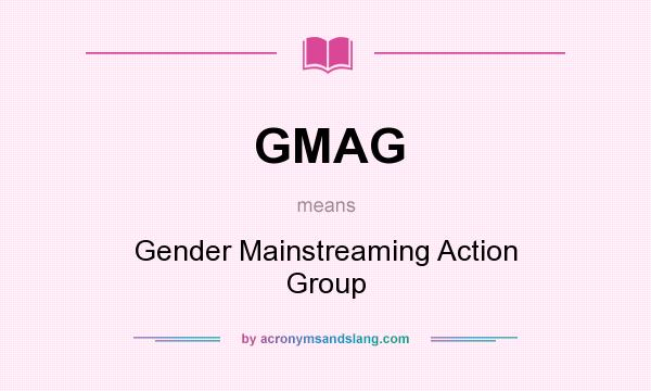 What does GMAG mean? It stands for Gender Mainstreaming Action Group