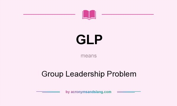 What does GLP mean? It stands for Group Leadership Problem