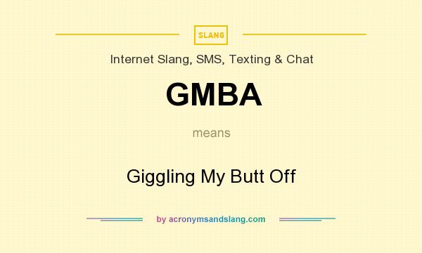 What does GMBA mean? It stands for Giggling My Butt Off