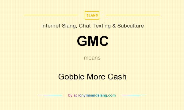 What does GMC mean? It stands for Gobble More Cash