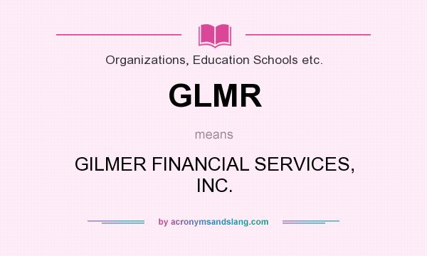 What does GLMR mean? It stands for GILMER FINANCIAL SERVICES, INC.