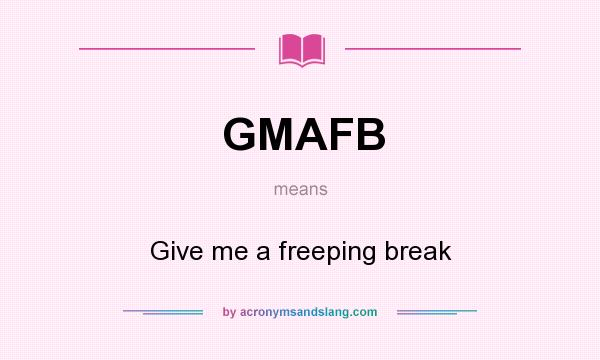 What does GMAFB mean? It stands for Give me a freeping break