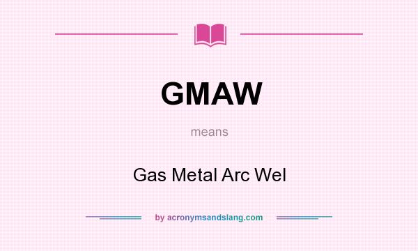 What does GMAW mean? It stands for Gas Metal Arc Wel