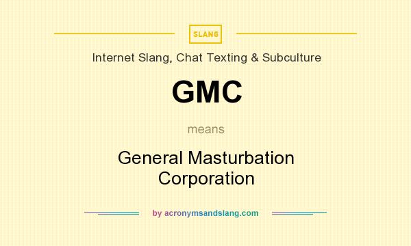 What does GMC mean? It stands for General Masturbation Corporation