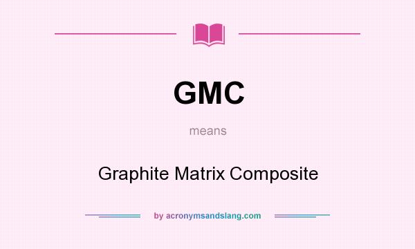 What does GMC mean? It stands for Graphite Matrix Composite