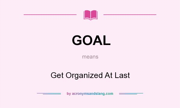 What does GOAL mean? It stands for Get Organized At Last
