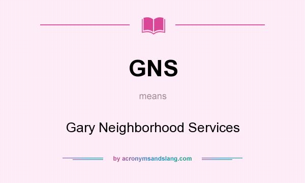 What does GNS mean? It stands for Gary Neighborhood Services