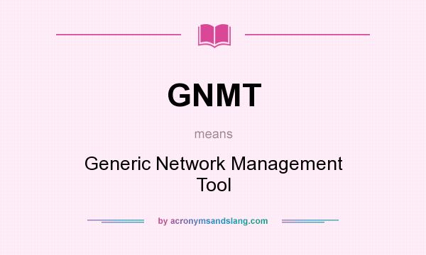 What does GNMT mean? It stands for Generic Network Management Tool