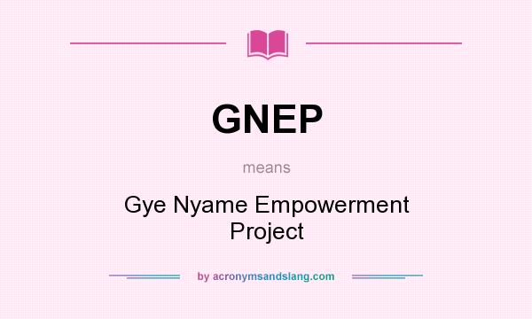 What does GNEP mean? It stands for Gye Nyame Empowerment Project