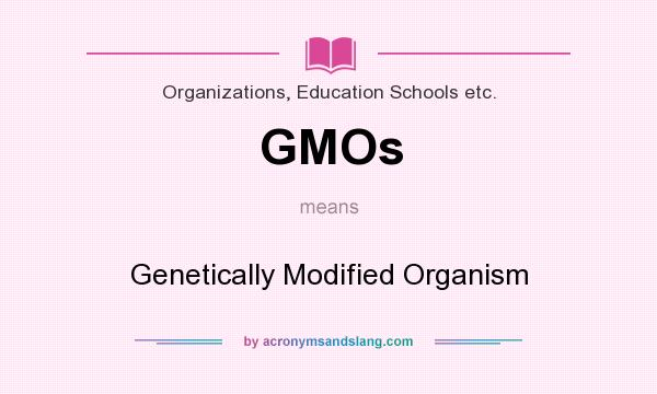 What does GMOs mean? It stands for Genetically Modified Organism