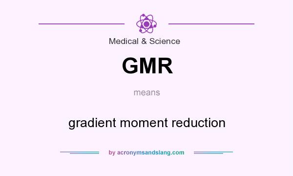 What does GMR mean? It stands for gradient moment reduction
