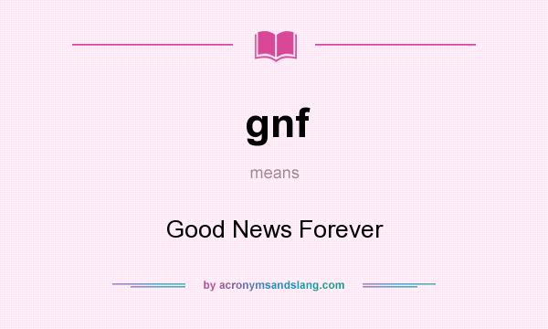 What does gnf mean? It stands for Good News Forever