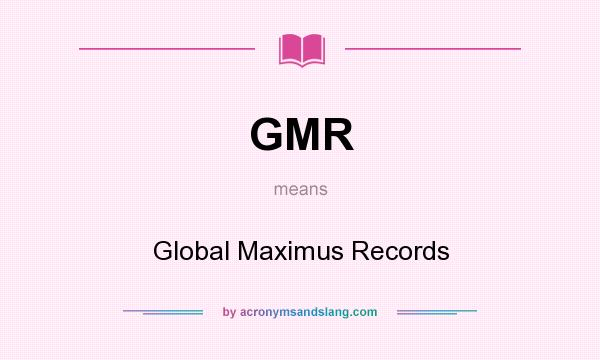 What does GMR mean? It stands for Global Maximus Records