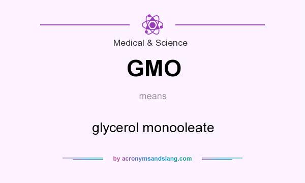 What does GMO mean? It stands for glycerol monooleate