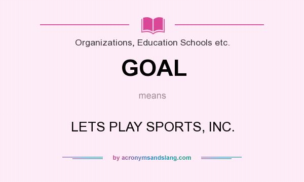 What does GOAL mean? It stands for LETS PLAY SPORTS, INC.